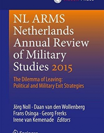 Netherlands Annual Review of Military Studies 2015: The Dilemma of Leaving: Political and Military Exit Strategies (NL ARMS) 1st ed. 2016 Edition