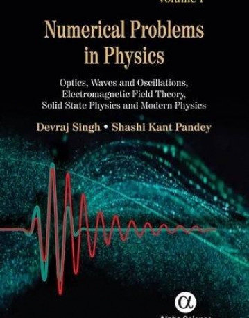 Numerical Problems in Physics:  Volume 1: 
Optics, Waves and Oscillations, Electromagnetic
 Field Theory, Solid State Physics and Modern Physics