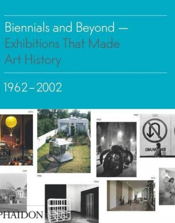 Biennials and Beyond, Exhibitions that Made Art History: 1962–2002