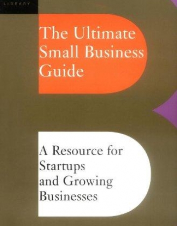 Ultimate Small Business Guide: A Resource For Startups And Growing Businesses (Ultimate Business Library)