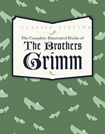 The Complete Illustrated Works of the Brothers Grimm