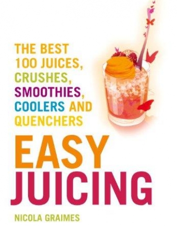 Easy Juicing: The Best 100 Juices, Crushes, Smoothies, Coolers and Quenchers