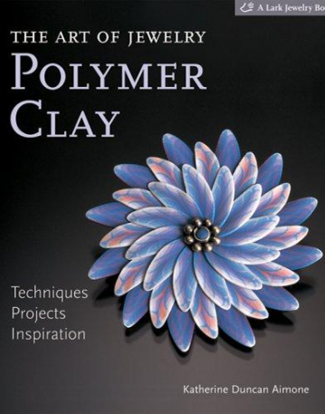 Art of Jewelry: Polymer Clay: Techniquez, Projects,