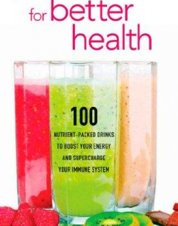 Smoothies for Better Health: 100 Nutrient-Packed Drinks to Boost Your Energy and Supercharge Your Immune System