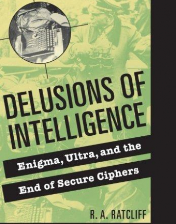 DELUSIONS OF INTELLIGENCE, enigma, ultra & the end of secure ciphers