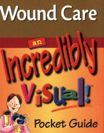 Wound Care: An Incredibly Visual! Pocket Guide